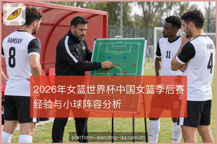 2026年女篮世界杯中国女篮季后赛经验与小球阵容分析