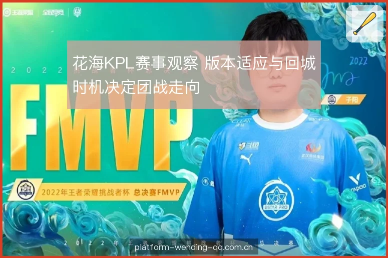 花海KPL赛事观察 版本适应与回城时机决定团战走向
